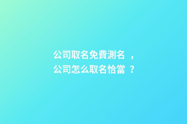 公司取名免費測名，公司怎么取名恰當？-第1張-公司起名-玄機派